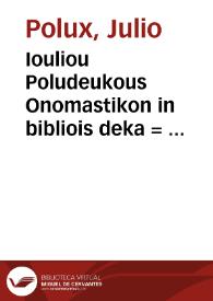 Iouliou Poludeukous Onomastikon in bibliois deka = : Iulii Pollucis Onomasticon, hoc est, instructissimum rerum ac synonymorum dictionarium, decem libris constans... ; cum praefatione Simonis Grynaei... | Biblioteca Virtual Miguel de Cervantes