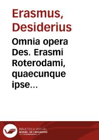 Omnia opera Des. Erasmi Roterodami, quaecunque ipse autor pro suis agnouit, novem tomis distincta... : ex quibus hic Primus ea continet, quae spectant ad Institutionem literarum ; [cum  praefatione Beati Rhenani Saladiensis vitam autoris describente...] | Biblioteca Virtual Miguel de Cervantes