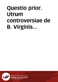 Questio prior. Utrum controversiae de B. Virginis Conceptione definiri possit. Quaestio posterior. Utrum controversia de B. Virginis conceptione definiri debeat. | Biblioteca Virtual Miguel de Cervantes