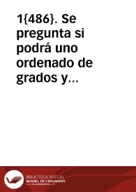 1{486}. Se pregunta si podrá uno ordenado de grados y corona y de ciencia suficiente teniendo beneficio ecclesiastico sin estar ordenado de orden sacro tener beneficio curado | Biblioteca Virtual Miguel de Cervantes