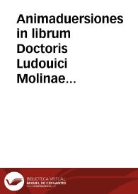 Animaduersiones in librum Doctoris Ludouici Molinae Societatis Iesu de concordia libri arbitrij cum gratia donis impressum Ulisiponae anno 1588... | Biblioteca Virtual Miguel de Cervantes