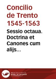 Sessio octaua. Doctrina et Canones cum alijs concernentibus sacramentum Matrimonij, publicata in sessione octaua sacros[an]cti Conc. Triden. sub S.D.N. Pio pp. IIII, die undecima nouemb. 1563 | Biblioteca Virtual Miguel de Cervantes