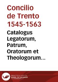 Catalogus Legatorum, Patrum, Oratorum et Theologorum qui ad sacrosanctam oecumenicam Synodum Tridentinam convenerunt sub Smo. Dno. PP. Pio Quarto celebratam et finitam | Biblioteca Virtual Miguel de Cervantes