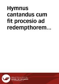 Hymnus cantandus cum fit procesio ad redempthorem claust[r]i. | Biblioteca Virtual Miguel de Cervantes