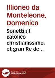 Sonetti al catolico christianissimo, et gran Re de l'antica, et nuoua Ispagna in Christo, don Filippo d'Austria per Domenico Illioneo da Monteleone della Cittá di Orvieto. | Biblioteca Virtual Miguel de Cervantes