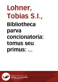 Bibliotheca parva concionatoria:  tomus seu primus:  breve repertorium textuum, auctoritatum, & aliorum conducentium ad conciones componendas quae per anni decursum super Euangelia occurrunt...:  pars 1{487}, pro Dominicis  [a P. Tobia Lohner edito...]. | Biblioteca Virtual Miguel de Cervantes