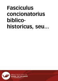 Fasciculus concionatorius biblico-historicus, seu Brevis commentarius super aliquas  Sacrae Scripturae historias ad moralem sensum directas : pars prima, ex Veteri Testamento. | Biblioteca Virtual Miguel de Cervantes