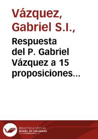 Respuesta del P. Gabriel Vázquez a 15 proposiciones que Su Sd. del Papa Clemente 8 propuso a los 6 de julio de 1603 para que en su presencia se disputasen, An scilicet sint doctrina Augustini estas proposiciones. Están en otro papel del P. Suárez que está junto con éste. - Post duo folia. | Biblioteca Virtual Miguel de Cervantes