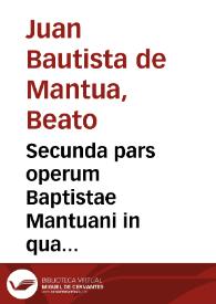 Secunda pars operum Baptistae Mantuani in qua continentur Parthenicae tres, Mariana, Catharinaria & quattuor Virginum. De Calamitatibus. Dionysius areopagita. Lodovicus Morbiolus. De morte contemnenda. Contra impudice scribentes Votum & de natali Io. Baptistae carmen. | Biblioteca Virtual Miguel de Cervantes