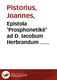 Epistola "Prosphonetiké" ad D. Iacobum Herbrandum ... ne de praelio hilariter commisso turpiter fugiat, ne que per magistellos, administros scurrilis libidinis pugnandum existimet... / scripta a Ioanne Pistorio Nidano... | Biblioteca Virtual Miguel de Cervantes