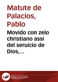 Movido con zelo christiano assi del seruicio de Dios, como de nuestro Rey y señor natural, y considerando los gráves daños que se han ocasionado, y vemos cada dia, causados por la moneda de bellon ... y dar a entender el grauissimo daño que se sigue a estos Reynos si se baxa de como oy corre... / Pablos [sic] Matute de Palacios | Biblioteca Virtual Miguel de Cervantes