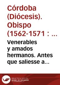 Venerables y amados hermanos. Antes que saliesse a visitar la sierra os escriui vna carta en la qual os aduertia y encargaua mirasedes mucho loq[ue] teniades a vuestro cargo, y la cuenta q[ue] a Dios auiedes de dar de cosa tan preciada suya, como son las animas... De Cordoua doze de Hebrero. Vester, Ch. eps. corduuensis | Biblioteca Virtual Miguel de Cervantes