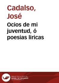 Ocios de mi juventud, ó poesias liricas / de D. Josef Cadalso, en continuacion de los Eruditos a la Violeta | Biblioteca Virtual Miguel de Cervantes