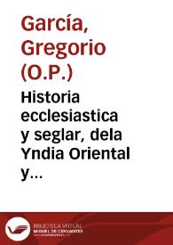 Historia ecclesiastica y seglar, dela Yndia Oriental y Occidental, y predicacion del Sancto Euãgelio en ella por los Apostoles / aueriguad [sic] por el P. Presentado Fr. Gregorio Garcia... | Biblioteca Virtual Miguel de Cervantes