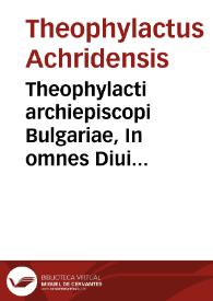 Theophylacti archiepiscopi Bulgariae, In omnes Diui Pauli Epitsolas [sic], enarrationes luculentissimae, diligenter iam tandem, & adamussim recognitae... | Biblioteca Virtual Miguel de Cervantes