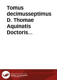 Tomus decimusseptimus D. Thomae Aquinatis Doctoris Angelici Opuscula omnia complectens : quibus adiunximus opusculum De eruditione Principis... | Biblioteca Virtual Miguel de Cervantes