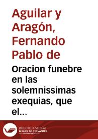 Oracion funebre en las solemnissimas exequias, que el gravissimo Tribunal de la Real Contratacion celebrò en el ... Convento del grab Patriarca S. Joseph, de los RR.PP. Mercenarios Descalzos, a los serenissimos señores, y esposos amantissimos Luis de Borbon, y Madama Maria Adelheyda de Saboya, Delfines de Francia, dia 8 y 9 del mes de julio de este año de 1712 / dixola el Doct. D. Fernando Pablo de Aguilar y Aragon ... | Biblioteca Virtual Miguel de Cervantes