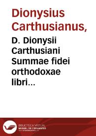 D. Dionysii Carthusiani Summae fidei orthodoxae libri duo postremi... : tertius scilicet, in quo agitur de virtutibus tam theologicis quàm cardinalibus ... & vitijs contrà oppositis, de donis item ac fructibus ; quartus, in quo de Incarnatione agitur Christi, vita, passione, morte, resurrectione, de matris eius Mariae ... de sacramentis nouae legis ac eorum ritibus, Baptismi, Confirmationis, Eucharistiae, Poenitentiae, Vnctionis extremae, Ordinis & matrimonij, de praemio item bonorum & retributione malorum... | Biblioteca Virtual Miguel de Cervantes