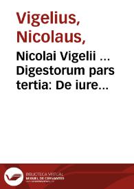 Nicolai Vigelii ... Digestorum pars tertia : De iure quod in rebus habemus, cum suis causis & actionibus | Biblioteca Virtual Miguel de Cervantes