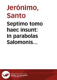 Septimo tomo haec insunt : In parabolas Salomonis commentarij, In     Ecclesiasten Diui Hieronymi Stridonensis commentarij, Homiliae in Canticacanticorum [sic] quatuor Origenis nomine, deniq[ue] in Iob commentarij | Biblioteca Virtual Miguel de Cervantes