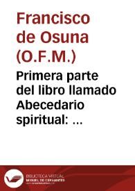 Primera parte del libro llamado Abecedario spiritual : que trata de las circunstancias de la sagrada passion del hijo de Dios / compuesto por el padre fray Frãcisco de Ossuna | Biblioteca Virtual Miguel de Cervantes