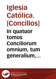 In quatuor tomos Conciliorum omnium, tum generalium, tum provincialium atque particularium, quae iam inde ab Apostolorum temporibus usque in presens habita sunt, locupletissimus Index ... | Biblioteca Virtual Miguel de Cervantes