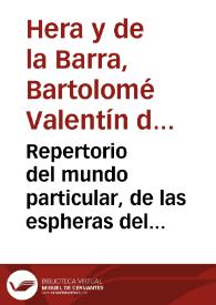 Repertorio del mundo particular, de las espheras del cielo y orbes elementales y de las significaciones, y tiêpos correspõdientes a su luz, y mouimiento : con los Eclipses, y Lunario, desde este año de mil y quinientos y ochêta y tres, hasta el de mil y seysciêtos y quatro, añadido el Prognostico temporal, de las mudanças y passiones del ayre / compuesto por Bartholome Valentin de la Hera y de la Varra... | Biblioteca Virtual Miguel de Cervantes