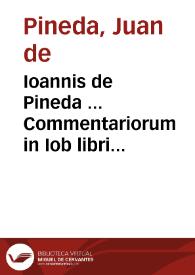 Ioannis de Pineda ... Commentariorum in Iob libri tredecim : adiuncta singulis capitibus sua paraphrasi, quae et longioris commentarii summam continet ; [tomus primus] | Biblioteca Virtual Miguel de Cervantes