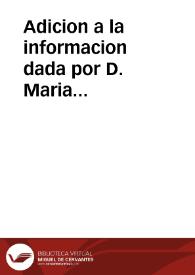 Adicion a la informacion dada por D. Maria Processorios, madre y tutora de Don Luys Matias de Villalta ... en el pleyto con D. Lucas de Alarcon y Quintana, marido y conjunta persona de Doña Maria de Garay / [Licenciado Ramon de Morales] | Biblioteca Virtual Miguel de Cervantes