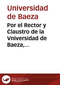 Por el Rector y Claustro de la Vniversidad de Baeza, en el pleito con el Provisor Iuez Eclesiastico de la ciudad de Jaen, sobre que se declare, que dicho Provisor en conocer, y proceder en esta causa, y no inhibirse del conocimiento de ella ; antes si proceder ad vlteriora, ò en no otorgar las apelaciones, haze fuerça / [Lic. D. Juan Fernando Salinas Berrocal] | Biblioteca Virtual Miguel de Cervantes