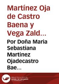 Por Doña Maria Sebastiana Martinez Ojadecastro Baena y Vega Zaldua y Henestrosa, viuda de Don Tello Gonzalez de Aguilar Ponze de Leon, y por D. Fernando Augustin, su hijo primogenito ... con Doña Antonia de Zaldua y Henestrosa ... sobre la possession del mayorazgo que fundo Juan Martinez Oja de Castro ... a que han salido dicho Don Fernando coadiuvando los derechos de la dicha Doña Maria ... | Biblioteca Virtual Miguel de Cervantes