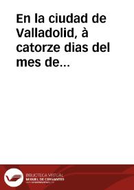 En la ciudad de Valladolid, à catorze dias del mes de agosto, de mil y seiscientos y tres años, los señores del Consejo de su Magestad aviendo visto el negocio, que es, entre la Universidad de Salamanca y su procurador en su nombre de la una parte, y el Colegio de la Compañia de Iesus, y su procurador en su nombre, de la otra ... | Biblioteca Virtual Miguel de Cervantes