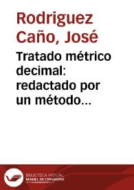 Tratado métrico decimal : redactado por un método sencillo y fácil a todas las inteligencias / por don José Rodríguez Caño... | Biblioteca Virtual Miguel de Cervantes