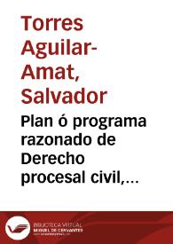 Plan ó programa razonado de Derecho procesal civil, penal, canónico y administrativo y Teoría y práctica de la redacción de instrumentos públicos / por el Dr. D. Salvador Torres Aguilar-Amat... | Biblioteca Virtual Miguel de Cervantes