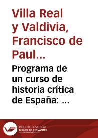 Programa de un curso de historia crítica de España : (año preparatorio de derecho) / formado por el doctor D. Francisco de Paula Villa-Real y Valdivia... | Biblioteca Virtual Miguel de Cervantes