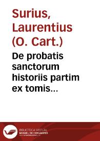 De probatis sanctorum historiis partim ex tomis Alosysii Lipomani... : partim etiam ex egregiis manuscriptis codicibus ... atque aliquot vitarum accessione auctis / per F. Laurentium Surium...; tomus quintus, complectens sanctos mensium Septembris et Octobris | Biblioteca Virtual Miguel de Cervantes