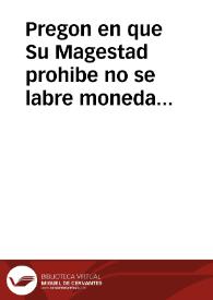 Pregon en que Su Magestad prohibe no se labre moneda de bellon por veinte años en estos Reinos, y manda se guarde la prematica que se promulgó en 14 de Octubre del año passado 1624, en que se prohibe la saca de oro y plata destos Reinos, y entrada de la moneda de bellon de los estraños ... En Madrid a ocho dias del mes de Mayo de mil y seiscientos y veinte y seis años. | Biblioteca Virtual Miguel de Cervantes