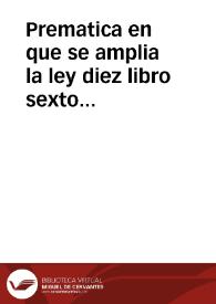 Prematica en que se amplia la ley diez libro sexto titulo diez y ocho de la nueua Recopilacion, que trata, que el dinero que procediere de las mercaderias, que entran en estos Reynos de fuera dellos, se emplee en otras de los naturales ... Dada en Balbastro a siete de febrero de mil y seiscientos y veynte y seis años. | Biblioteca Virtual Miguel de Cervantes