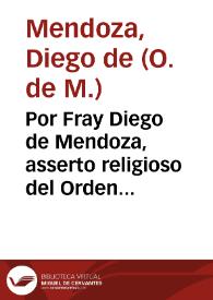 Por Fray Diego de Mendoza, asserto religioso del Orden de nuestra Señora de la Merced contra el Comendador y demas Religiosos de el Conuento de Nuestra Señora de la Merced, Casa grande desta Ciudad, sobre que en la demanda de nulidad de profession... | Biblioteca Virtual Miguel de Cervantes