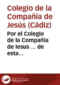 Por el Colegio de la Compañía de Iesus ... de esta ciudad de Cadiz, en el pleito con Don Fernando Gonzalez de Cubas... / [Juan Ignacio de Trujillo] | Biblioteca Virtual Miguel de Cervantes