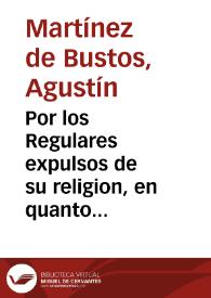 Por los Regulares expulsos de su religion, en quanto al uso de sus ordenes : informe teologico, juridico, y resolucion moral / escriuialo ... Agustin Martinez de Bustos... | Biblioteca Virtual Miguel de Cervantes