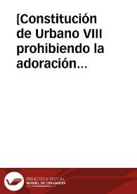 [Constitución de Urbano VIII prohibiendo la adoración y culto de algunos difuntos con forma de santidad, no clasificados ni canonizados por la Iglesia, 13-04-1625]. | Biblioteca Virtual Miguel de Cervantes