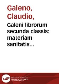 Galeni librorum secunda classis : materiam sanitatis conseruatricem tradit, quae circa aerem, cibum & potum, somnum & vigiliam, motum & quietem, inanitionem & repletionem, animi denique affectus versatur | Biblioteca Virtual Miguel de Cervantes