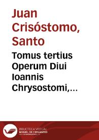 Tomus tertius Operum Diui Ioannis Chrysostomi, Archiepiscopi Constantinopolitani, ea continens, quibus Euangelium beati Ioannis explicatur ; rursus homilias iuxtà pias ac doctas in Acta Apostolorum cum alijs aliquot... | Biblioteca Virtual Miguel de Cervantes