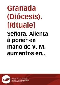 Señora. Alienta à poner en mano de V. M. aumentos en alabãça, deuocion, y rito à Maria Santissima ... acompañandola con particulares oraciones, y espirituales exercicios ... para que se adelantasse el Mysterio de su Purissima Concepcion... [Memorial a la reina enviado por el Prelado de Granada sobre la importancia de la observancia en el culto a la Virgen María, la Imnaculada Concepción y sobre la constitución y reglamentos de la Orden de Servitas] | Biblioteca Virtual Miguel de Cervantes