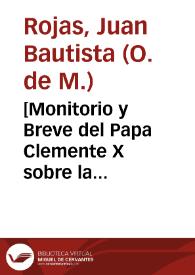 [Monitorio y Breve del Papa Clemente X sobre la resolución de que S. Pedro Pascual pertenece a la Orden de la Merced y nó a la de la Trinidad, y de que se borren las pinturas y esculturas en las que el santo aparezca portando el hábito de la Trinidad] / [presentado por Fray Juan Bautista de Rojas] | Biblioteca Virtual Miguel de Cervantes