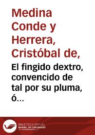 El fingido dextro, convencido de tal por su pluma, ó descubierto con su misma mano : disertacion critica en que se demuestra instrumentalmente la ficcion de los Chronicones : el error de que, para apoyarlos, se fingieron los documentos plumbeos de Granada y la diversidad, y oposicion de unos y otros / escrivíala, para desengaño de muchas preocupaciones ... Christoval de Medina Conde... | Biblioteca Virtual Miguel de Cervantes