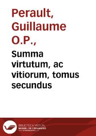 Summa virtutum, ac vitiorum, tomus secundus / Guilielmo Peraldo ... authore | Biblioteca Virtual Miguel de Cervantes