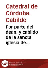 Por parte del dean, y cabildo de la sancta iglesia de Cordoua, en el pleyto con el procurador general de la orden de Calatraua, y con don Iuan Manuel de Olando, y don Antonio Fernandez de Cordoua... | Biblioteca Virtual Miguel de Cervantes