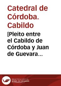 [Pleito entre el Cabildo de Córdoba y Juan de Guevara por el uso de unos pozos de agua ubicados en los cortijos de Alcaparra, Villaviciosa y Cuadradillo, propiedad del cabildo] | Biblioteca Virtual Miguel de Cervantes